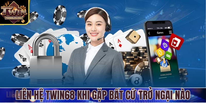 Liên Hệ Twin68 Liên hệ Twin68 khi gặp bất cứ trở ngại nào để được xử lý