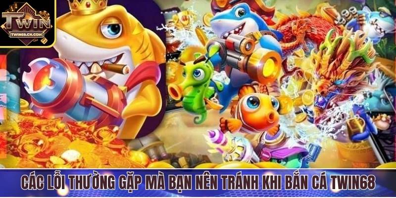 Bắn Cá Siêu Thị - Trò Chơi Giải Trí Đổi Thưởng Cực Hấp Dẫn Các lỗi thường gặp mà bạn nên tránh khi bắn cá Twin68