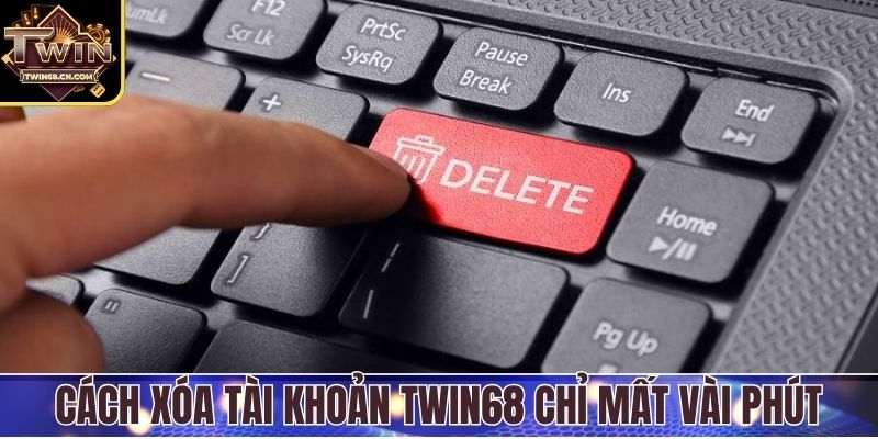 Cách xóa tài khoản Twin68 chỉ mất vài phút