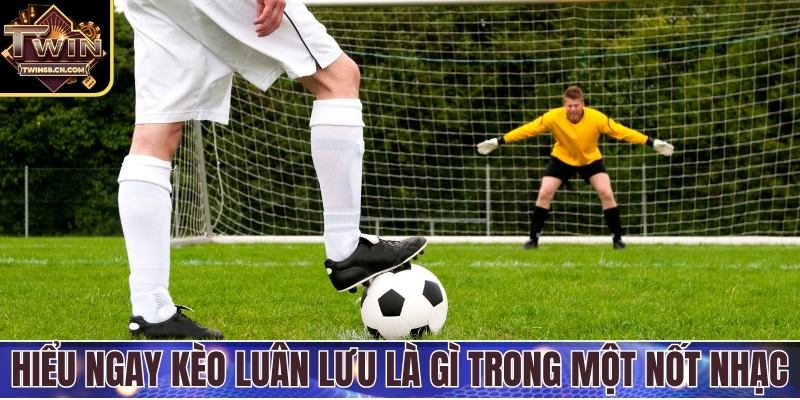 Hiểu ngay kèo luân lưu là gì trong một nốt nhạc