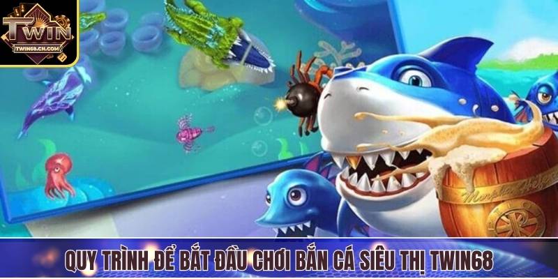 Bắn Cá Siêu Thị - Trò Chơi Giải Trí Đổi Thưởng Cực Hấp Dẫn Quy trình để bắt đầu chơi bắn cá siêu thị Twin68